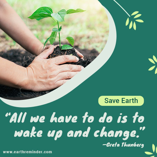 All we have to do is to wake up and change. Save Earth everyday.