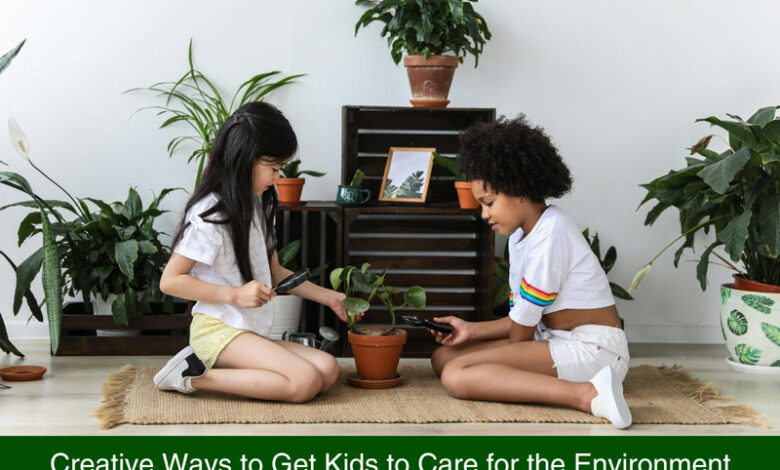 Creative Ways to Get Kids to Care for the Environment